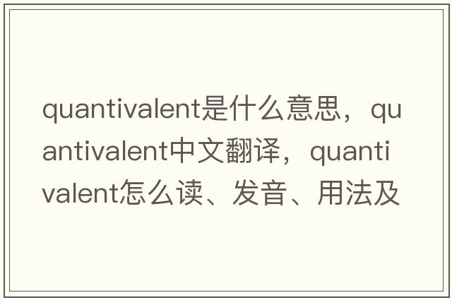 quantivalent是什么意思，quantivalent中文翻譯，quantivalent怎么讀、發(fā)音、用法及例句