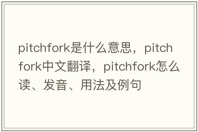 pitchfork是什么意思，pitchfork中文翻譯，pitchfork怎么讀、發(fā)音、用法及例句