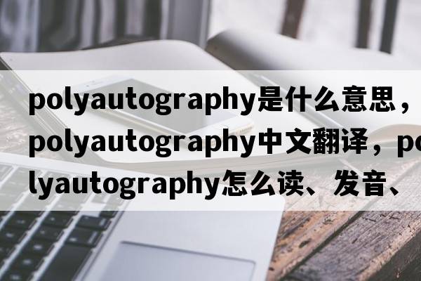 polyautography是什么意思，polyautography中文翻譯，polyautography怎么讀、發(fā)音、用法及例句