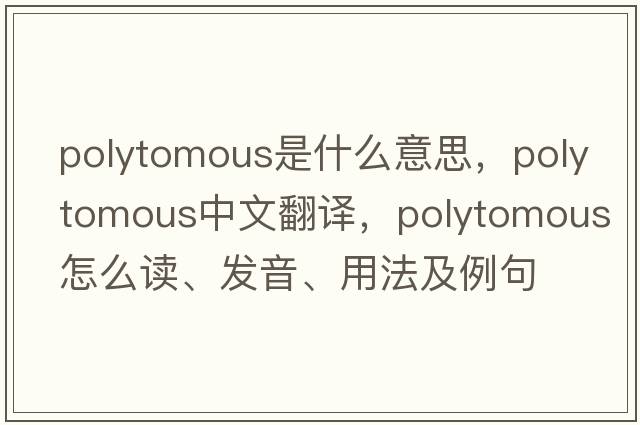 polytomous是什么意思，polytomous中文翻譯，polytomous怎么讀、發(fā)音、用法及例句