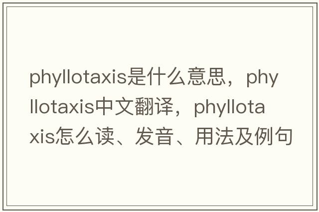 phyllotaxis是什么意思，phyllotaxis中文翻譯，phyllotaxis怎么讀、發(fā)音、用法及例句