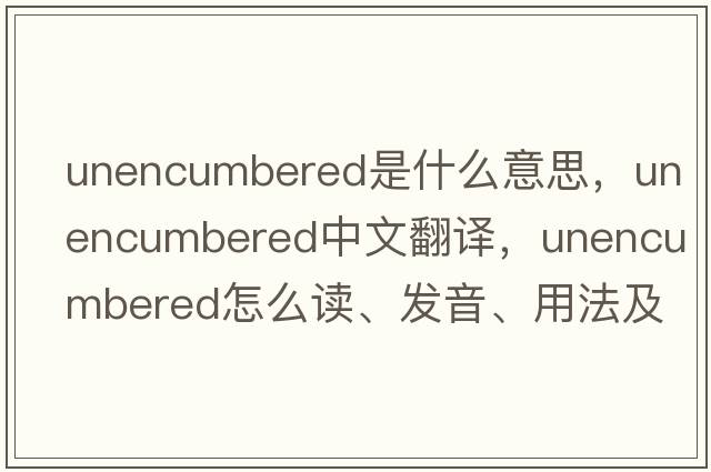 unencumbered是什么意思，unencumbered中文翻譯，unencumbered怎么讀、發(fā)音、用法及例句