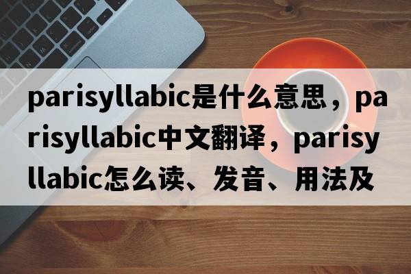 parisyllabic是什么意思，parisyllabic中文翻譯，parisyllabic怎么讀、發(fā)音、用法及例句