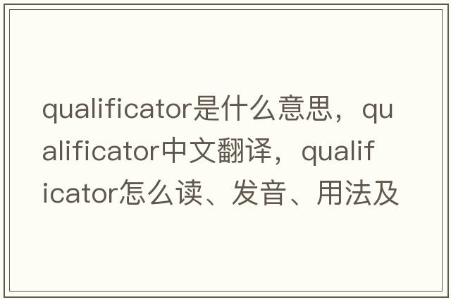 qualificator是什么意思，qualificator中文翻譯，qualificator怎么讀、發(fā)音、用法及例句