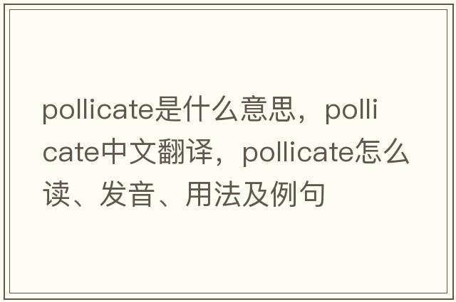 pollicate是什么意思，pollicate中文翻譯，pollicate怎么讀、發(fā)音、用法及例句