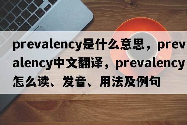prevalency是什么意思，prevalency中文翻譯，prevalency怎么讀、發(fā)音、用法及例句