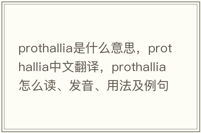 prothallia是什么意思，prothallia中文翻譯，prothallia怎么讀、發(fā)音、用法及例句