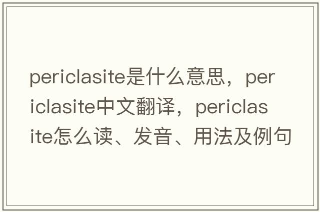 periclasite是什么意思，periclasite中文翻譯，periclasite怎么讀、發(fā)音、用法及例句