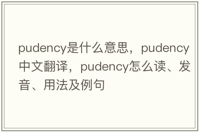 pudency是什么意思，pudency中文翻譯，pudency怎么讀、發(fā)音、用法及例句