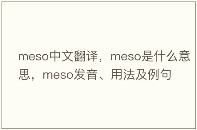 meso中文翻譯，meso是什么意思，meso發(fā)音、用法及例句