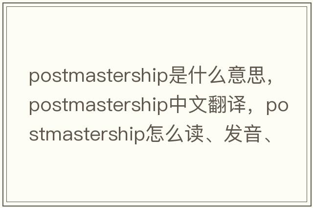 postmastership是什么意思，postmastership中文翻譯，postmastership怎么讀、發(fā)音、用法及例句