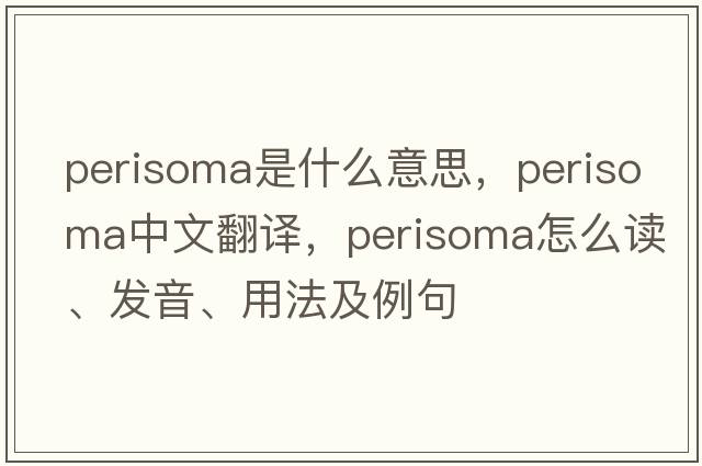 perisoma是什么意思，perisoma中文翻譯，perisoma怎么讀、發(fā)音、用法及例句