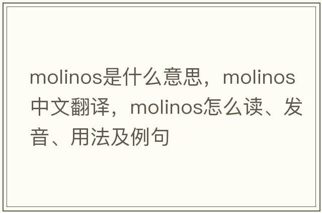Molinos是什么意思，Molinos中文翻譯，Molinos怎么讀、發(fā)音、用法及例句