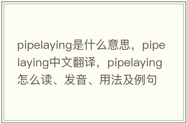 pipelaying是什么意思，pipelaying中文翻譯，pipelaying怎么讀、發(fā)音、用法及例句