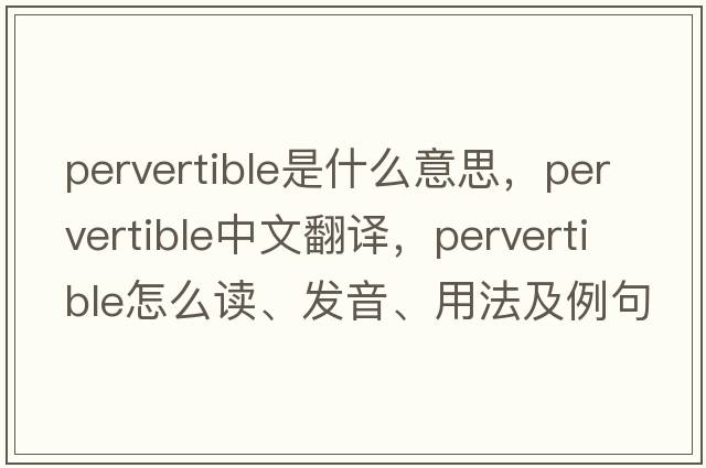 pervertible是什么意思，pervertible中文翻譯，pervertible怎么讀、發(fā)音、用法及例句