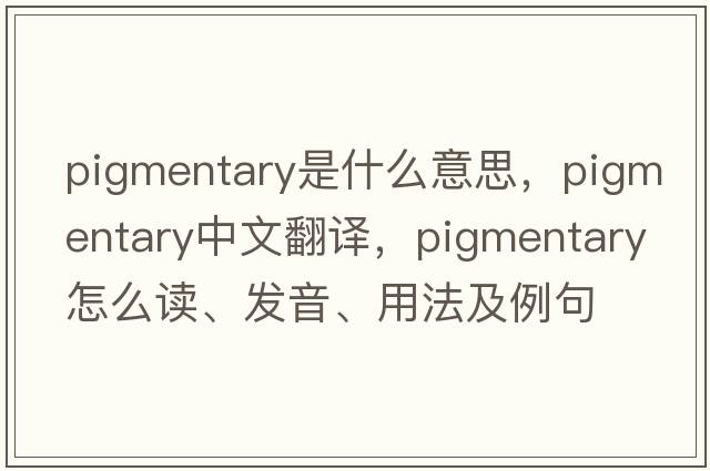 pigmentary是什么意思，pigmentary中文翻譯，pigmentary怎么讀、發(fā)音、用法及例句