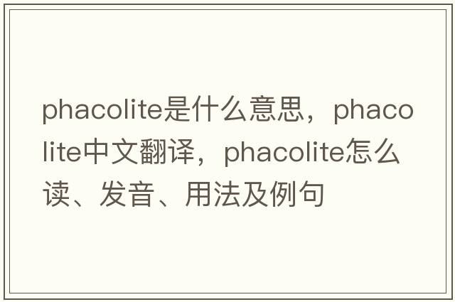 phacolite是什么意思，phacolite中文翻譯，phacolite怎么讀、發(fā)音、用法及例句