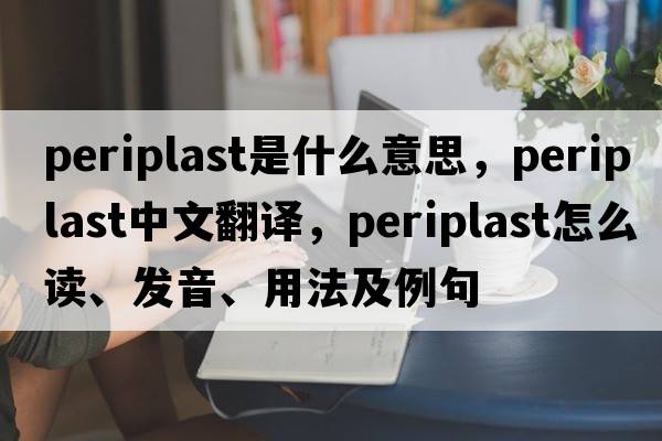 periplast是什么意思，periplast中文翻譯，periplast怎么讀、發(fā)音、用法及例句