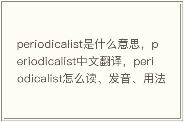 periodicalist是什么意思，periodicalist中文翻譯，periodicalist怎么讀、發(fā)音、用法及例句