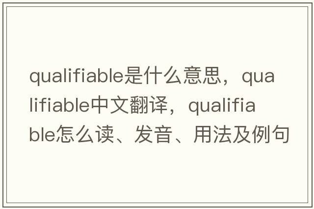 qualifiable是什么意思，qualifiable中文翻譯，qualifiable怎么讀、發(fā)音、用法及例句
