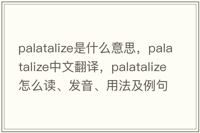 palatalize是什么意思，palatalize中文翻譯，palatalize怎么讀、發(fā)音、用法及例句