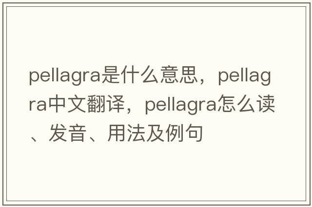 pellagra是什么意思，pellagra中文翻譯，pellagra怎么讀、發(fā)音、用法及例句