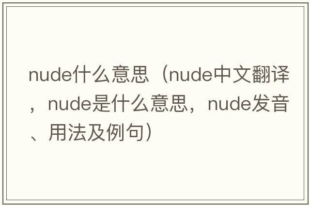 nude什么意思（nude中文翻譯，nude是什么意思，nude發(fā)音、用法及例句）