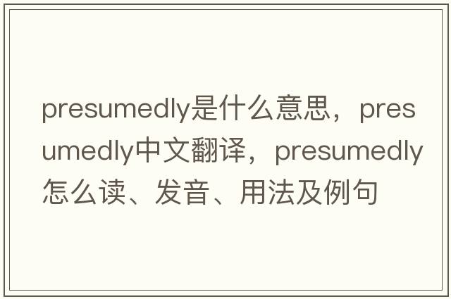 presumedly是什么意思，presumedly中文翻譯，presumedly怎么讀、發(fā)音、用法及例句