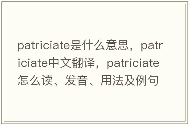 patriciate是什么意思，patriciate中文翻譯，patriciate怎么讀、發(fā)音、用法及例句