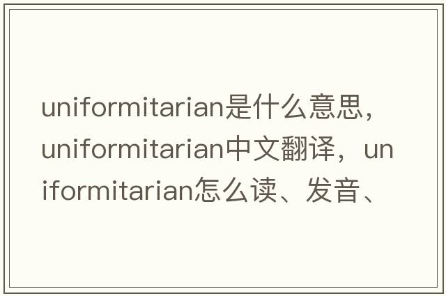 uniformitarian是什么意思，uniformitarian中文翻譯，uniformitarian怎么讀、發(fā)音、用法及例句