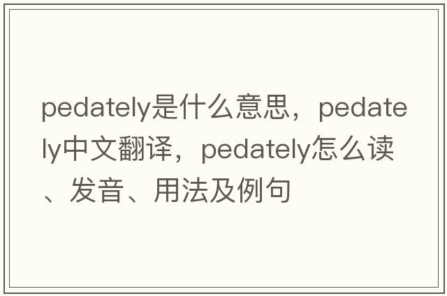 pedately是什么意思，pedately中文翻譯，pedately怎么讀、發(fā)音、用法及例句