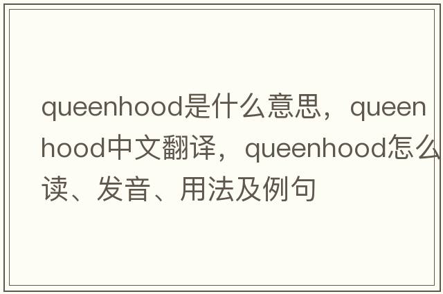queenhood是什么意思，queenhood中文翻譯，queenhood怎么讀、發(fā)音、用法及例句