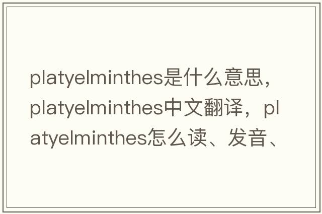 Platyelminthes是什么意思，Platyelminthes中文翻譯，Platyelminthes怎么讀、發(fā)音、用法及例句