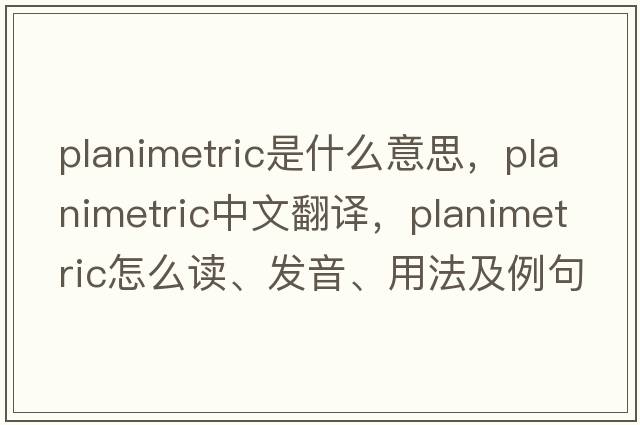 planimetric是什么意思，planimetric中文翻譯，planimetric怎么讀、發(fā)音、用法及例句