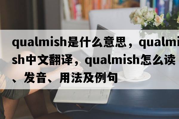 qualmish是什么意思，qualmish中文翻譯，qualmish怎么讀、發(fā)音、用法及例句