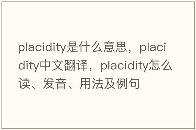 placidity是什么意思，placidity中文翻譯，placidity怎么讀、發(fā)音、用法及例句