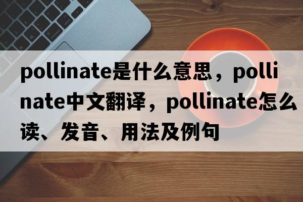 pollinate是什么意思，pollinate中文翻譯，pollinate怎么讀、發(fā)音、用法及例句