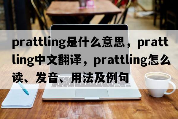 prattling是什么意思，prattling中文翻譯，prattling怎么讀、發(fā)音、用法及例句
