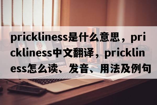 prickliness是什么意思，prickliness中文翻譯，prickliness怎么讀、發(fā)音、用法及例句