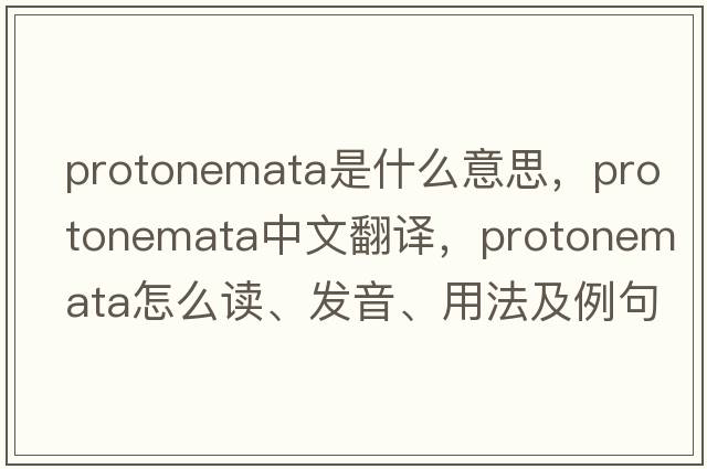 protonemata是什么意思，protonemata中文翻譯，protonemata怎么讀、發(fā)音、用法及例句