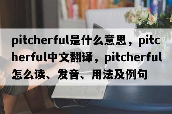pitcherful是什么意思，pitcherful中文翻譯，pitcherful怎么讀、發(fā)音、用法及例句