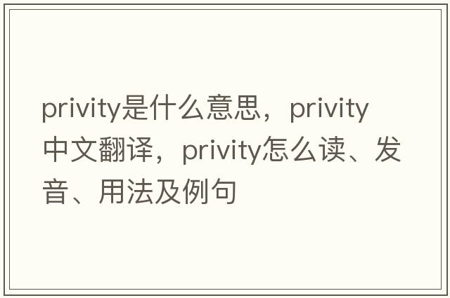 privity是什么意思，privity中文翻譯，privity怎么讀、發(fā)音、用法及例句