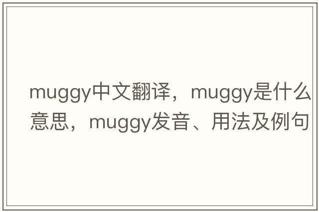muggy中文翻譯，muggy是什么意思，muggy發(fā)音、用法及例句