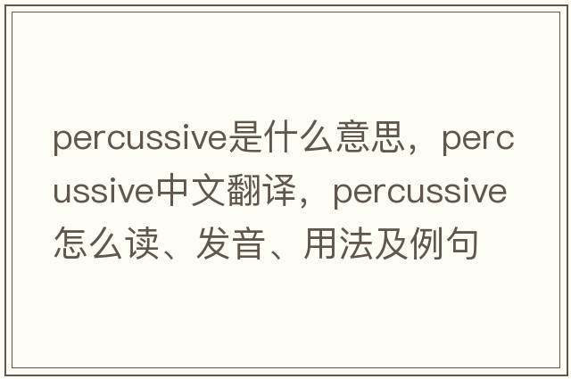 percussive是什么意思，percussive中文翻譯，percussive怎么讀、發(fā)音、用法及例句
