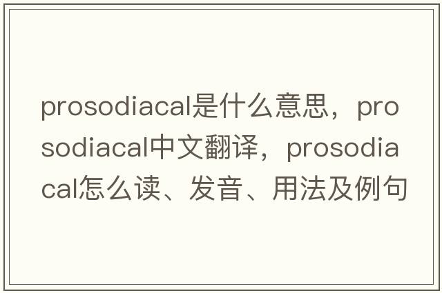 prosodiacal是什么意思，prosodiacal中文翻譯，prosodiacal怎么讀、發(fā)音、用法及例句