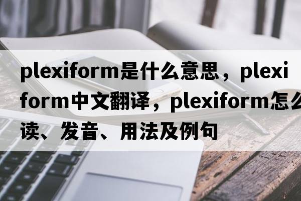 plexiform是什么意思，plexiform中文翻譯，plexiform怎么讀、發(fā)音、用法及例句