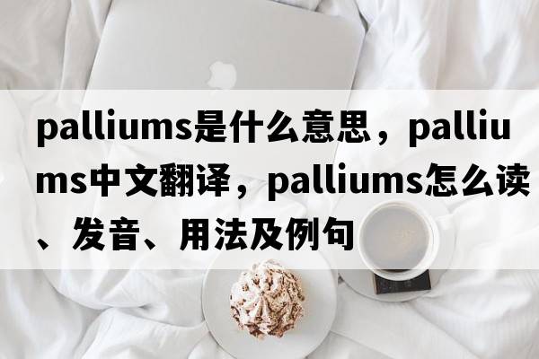 palliums是什么意思，palliums中文翻譯，palliums怎么讀、發(fā)音、用法及例句