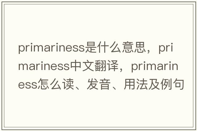 primariness是什么意思，primariness中文翻譯，primariness怎么讀、發(fā)音、用法及例句