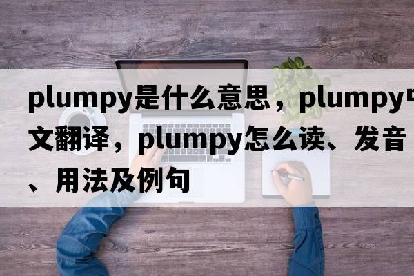 plumpy是什么意思，plumpy中文翻譯，plumpy怎么讀、發(fā)音、用法及例句