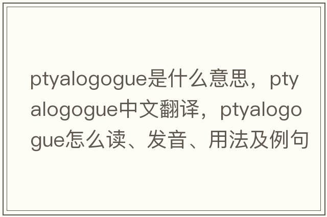 ptyalogogue是什么意思，ptyalogogue中文翻譯，ptyalogogue怎么讀、發(fā)音、用法及例句